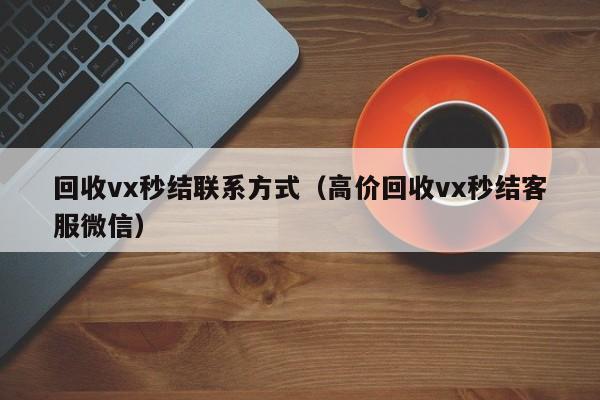 在线回收微信秒结_回收结怎么打_回收vx秒结联系方式