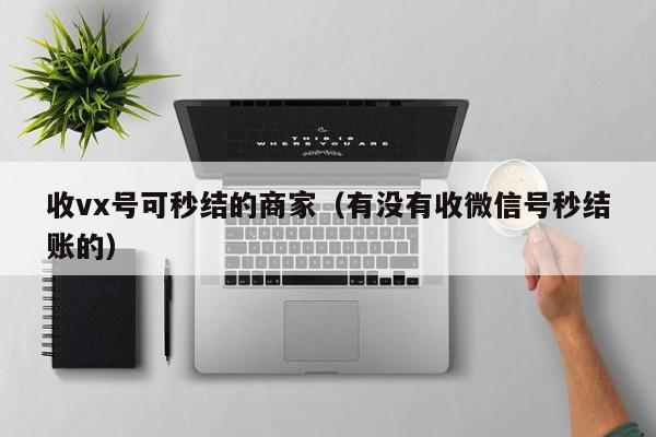 收vx号可秒结的商家_收微信秒结的商家_收号可秒结的商家
