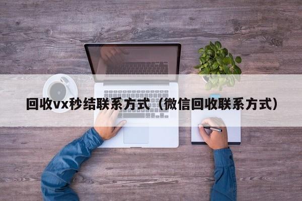 回收vx秒结联系方式_高价回收vx秒结_回收结怎么打