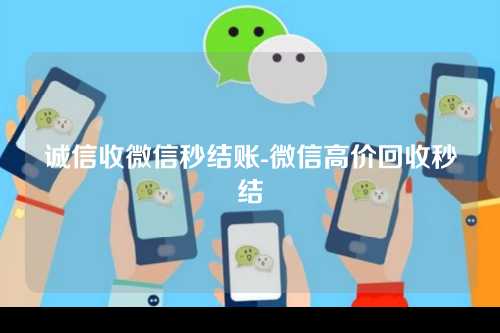 诚信收微信秒结账-微信高价回收秒结