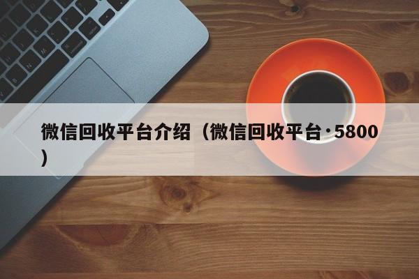 微信回收平台·5800_回收微信平台官网_回收微信平台
