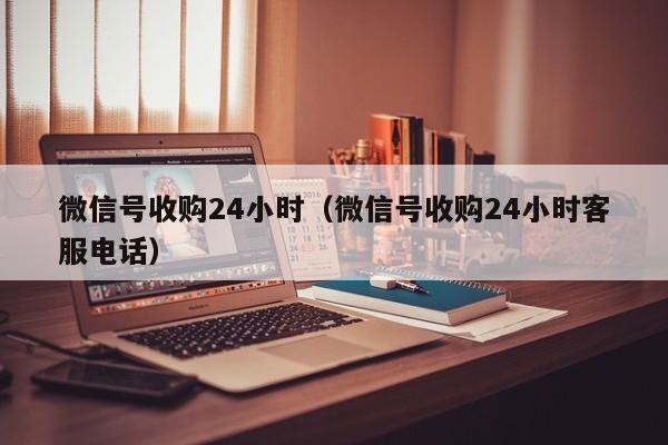 微信号收购24小时_收购信号小时微信怎么写_回收v信号