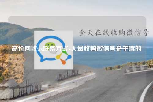 高价回收微信号的原因及微信号收购的必要性分析
