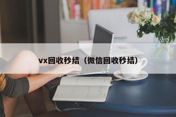 vx回收秒结（微信回收秒结）