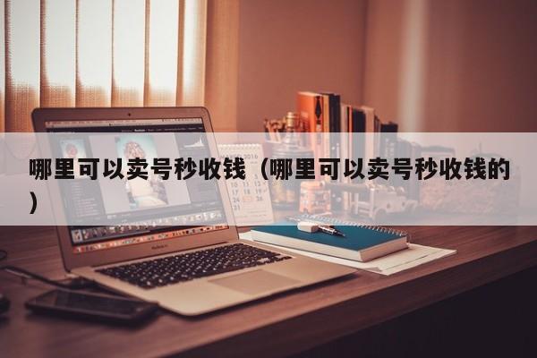 哪里可以卖号秒收钱（哪里可以卖号秒收钱的）
