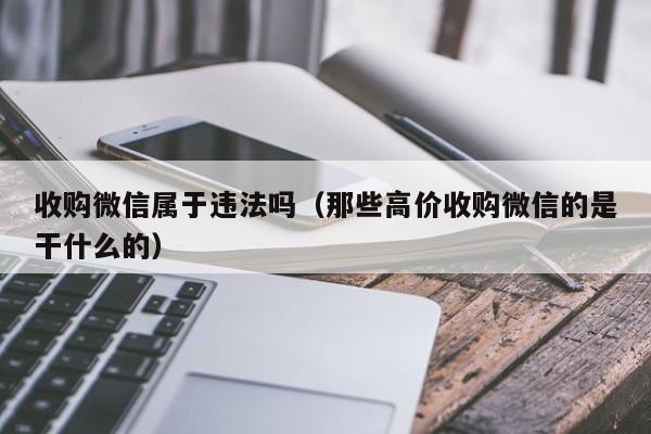 收购微信属于违法吗（那些高价收购微信的是干什么的）