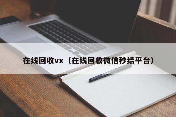 在线回收vx（在线回收微信秒结平台）