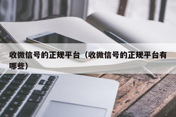 收微信号的正规平台（收微信号的正规平台有哪些）