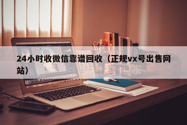 24小时收微信靠谱回收（正规vx号出售网站）