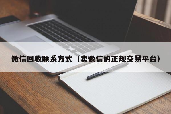 微信回收联系方式（卖微信的正规交易平台）
