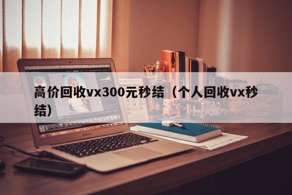 高价回收vx300元秒结（个人回收vx秒结）