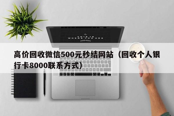 高价回收微信500元秒结网站（回收个人银行卡8000联系方式）