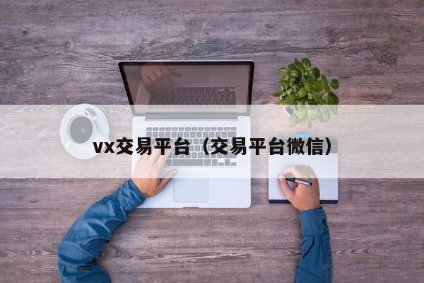 vx交易平台（交易平台微信）