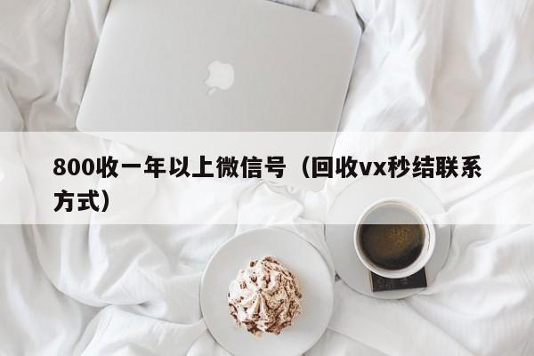 800收一年以上微信号（回收vx秒结联系方式）