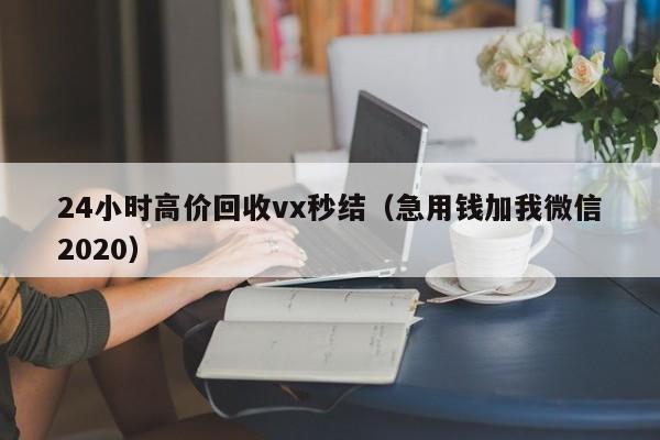 24小时高价回收vx秒结（急用钱加我微信2020）