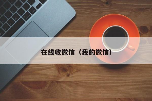 在线收微信（我的微信）