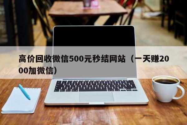 高价回收微信500元秒结网站（一天赚2000加微信）