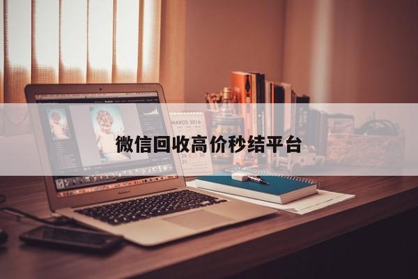 微信回收高价秒结平台