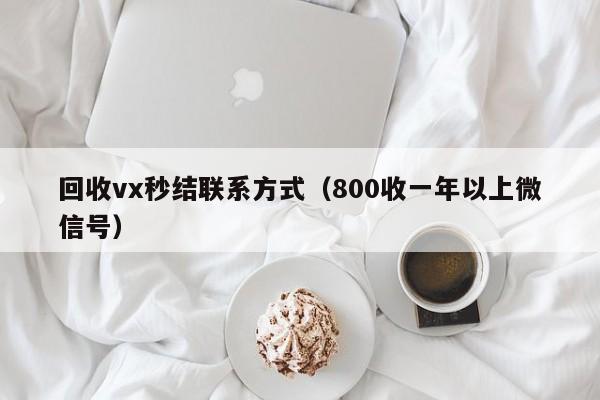 回收vx秒结联系方式（800收一年以上微信号）