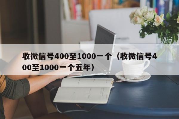 收微信号400至1000一个（收微信号400至1000一个五年）