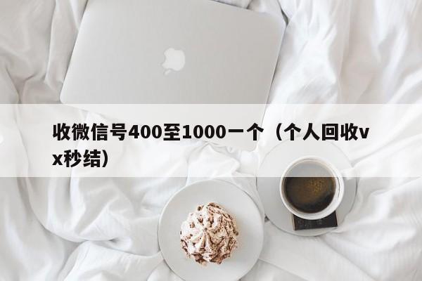 收微信号400至1000一个（个人回收vx秒结）