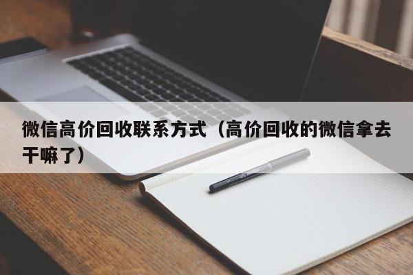微信高价回收联系方式（高价回收的微信拿去干嘛了）