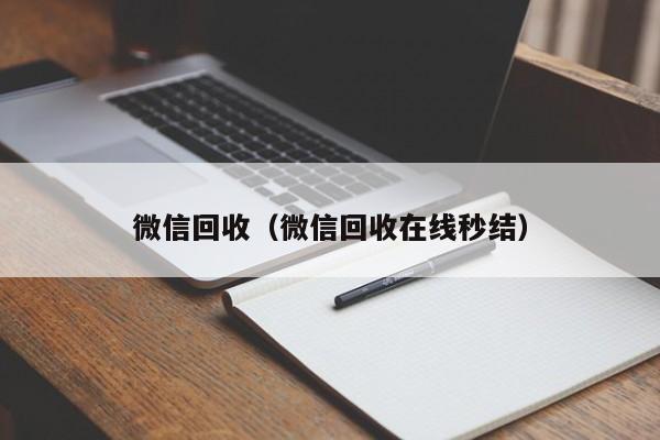 微信回收（微信回收在线秒结）