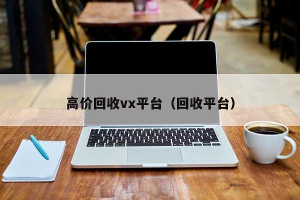 高价回收vx平台（回收平台）