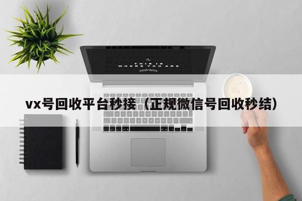 vx号回收平台秒接（正规微信号回收秒结）