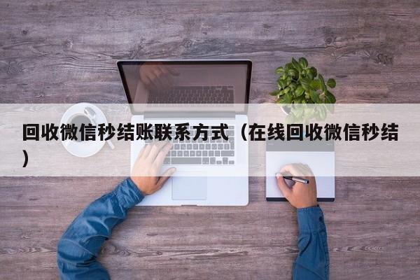 回收微信秒结账联系方式（在线回收微信秒结）