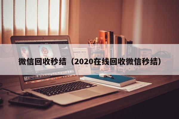 微信回收秒结（2020在线回收微信秒结）