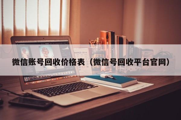微信账号回收价格表（微信号回收平台官网）