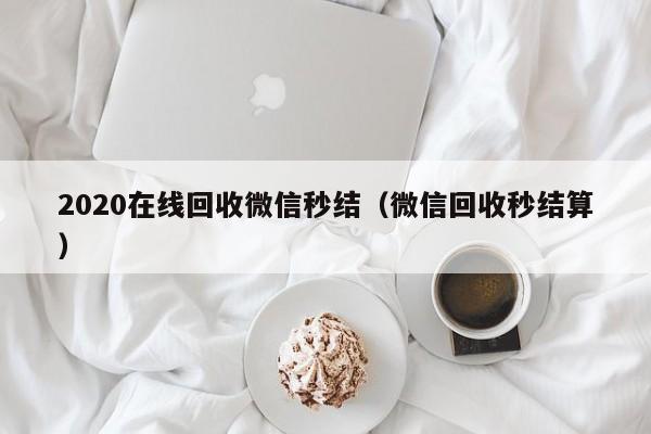 2020在线回收微信秒结（微信回收秒结算）