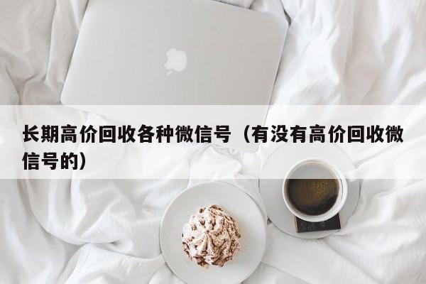 长期高价回收各种微信号（有没有高价回收微信号的）