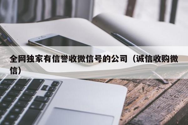 全网独家有信誉收微信号的公司（诚信收购微信）