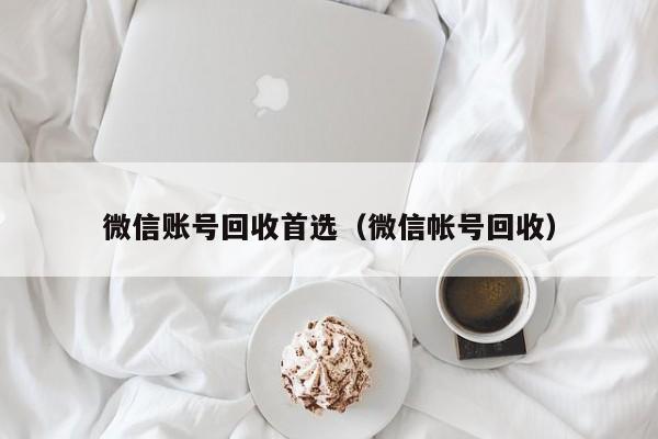 微信账号回收首选（微信帐号回收）