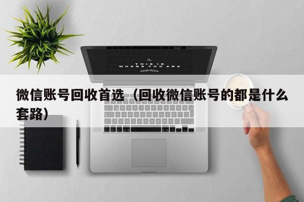 微信账号回收首选（回收微信账号的都是什么套路）