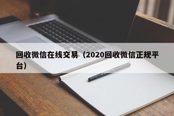 回收微信在线交易（2020回收微信正规平台）