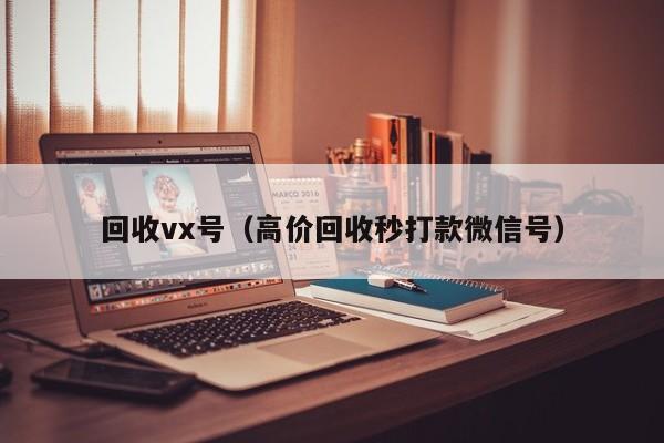 回收vx号（高价回收秒打款微信号）