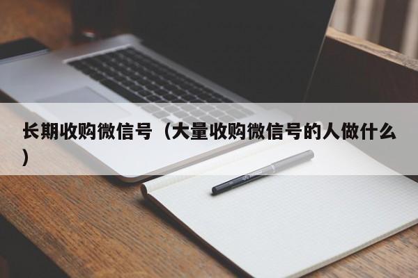 长期收购微信号（大量收购微信号的人做什么）