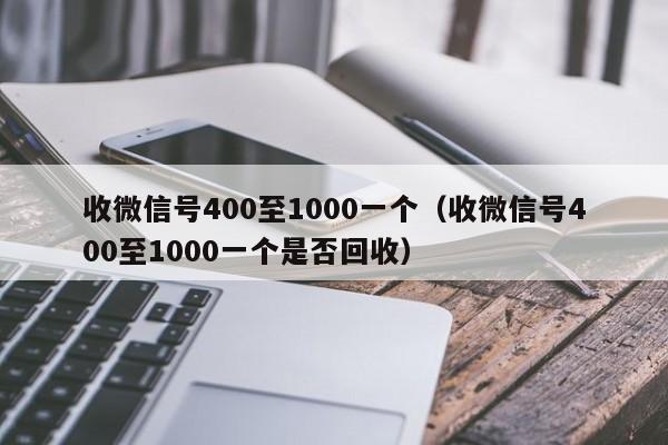 收微信号400至1000一个（收微信号400至1000一个是否回收）
