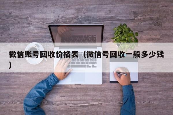 微信账号回收价格表（微信号回收一般多少钱）